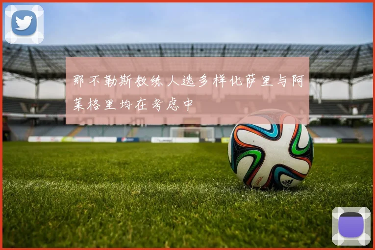 那不勒斯教练人选多样化萨里与阿莱格里均在考虑中