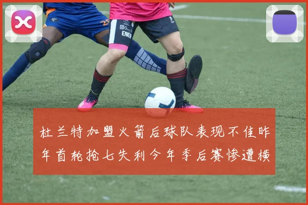 杜兰特加盟火箭后球队表现不佳昨年首轮抢七失利今年季后赛惨遭横扫