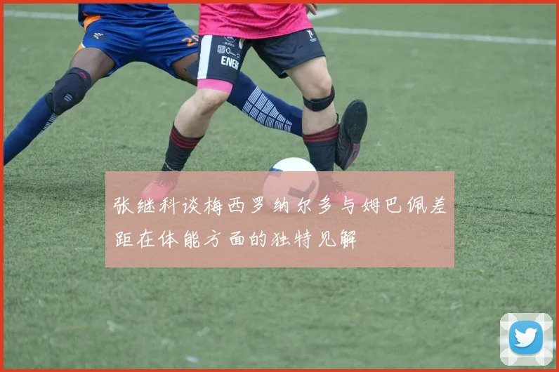 张继科谈梅西罗纳尔多与姆巴佩差距在体能方面的独特见解