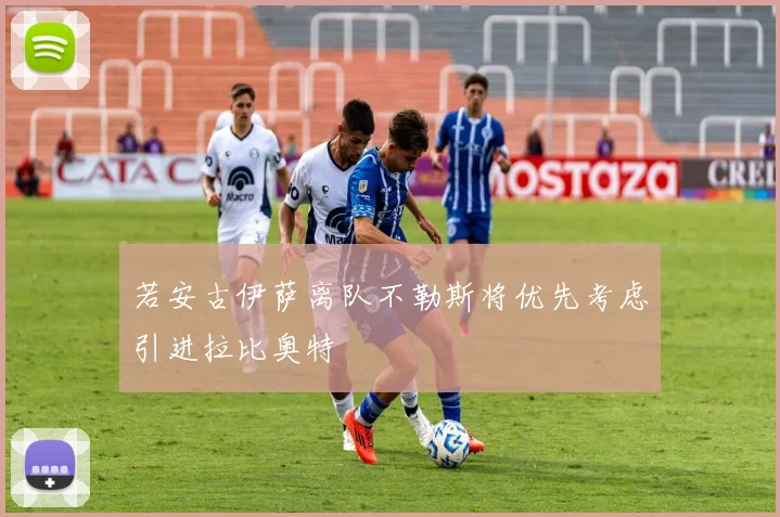 若安古伊萨离队不勒斯将优先考虑引进拉比奥特