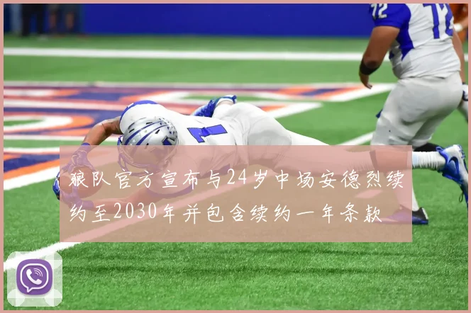 狼队官方宣布与24岁中场安德烈续约至2030年并包含续约一年条款