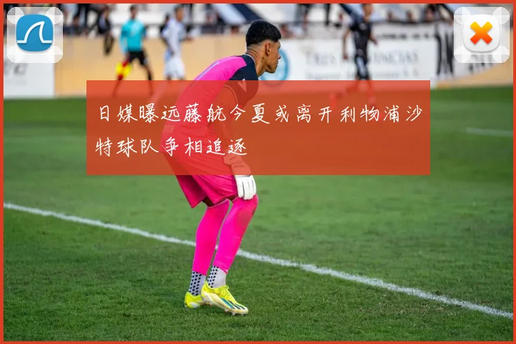 日媒曝远藤航今夏或离开利物浦沙特球队争相追逐