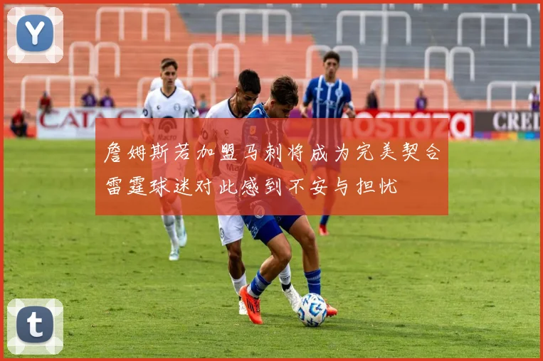 詹姆斯若加盟马刺将成为完美契合雷霆球迷对此感到不安与担忧