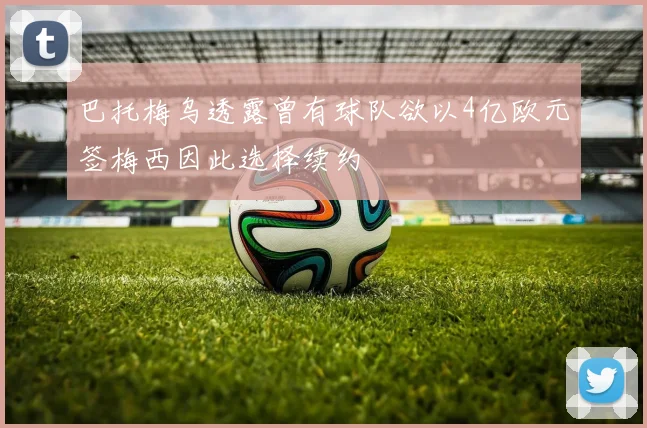 巴托梅乌透露曾有球队欲以4亿欧元签梅西因此选择续约