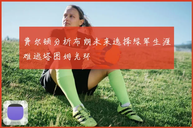 费尔顿分析布朗未来选择绿军生涯难逃塔图姆光环