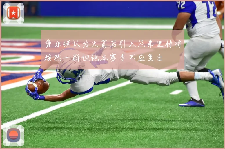 费尔顿认为火箭若引入范弗里特将焕然一新但他本赛季不应复出