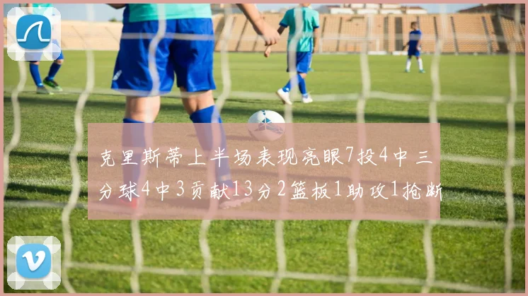 克里斯蒂上半场表现亮眼7投4中三分球4中3贡献13分2篮板1助攻1抢断