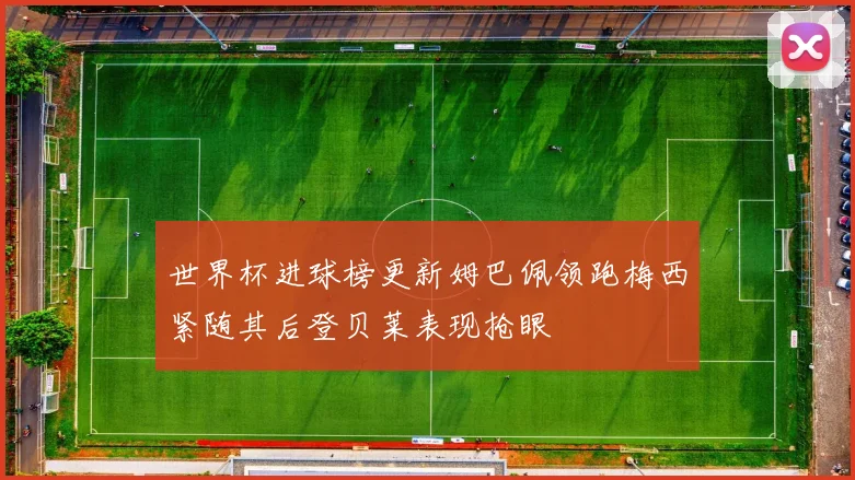 世界杯进球榜更新姆巴佩领跑梅西紧随其后登贝莱表现抢眼