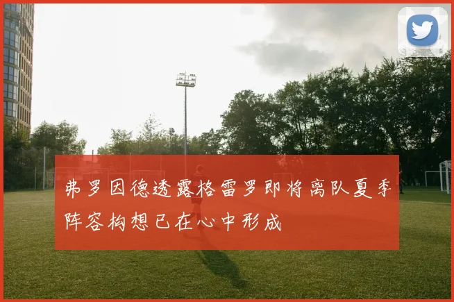 弗罗因德透露格雷罗即将离队夏季阵容构想已在心中形成