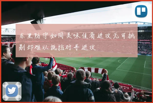 东里防守如同美味佳肴进攻无可挑剔却难以抵挡对手进攻