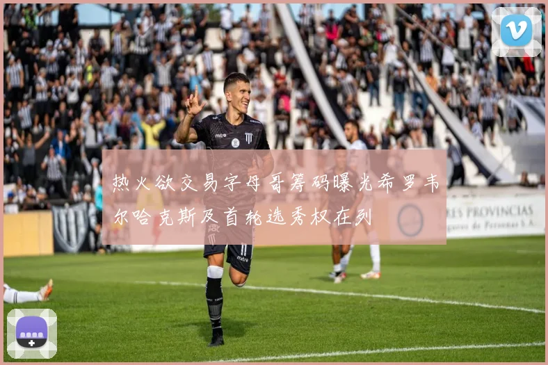 热火欲交易字母哥筹码曝光希罗韦尔哈克斯及首轮选秀权在列