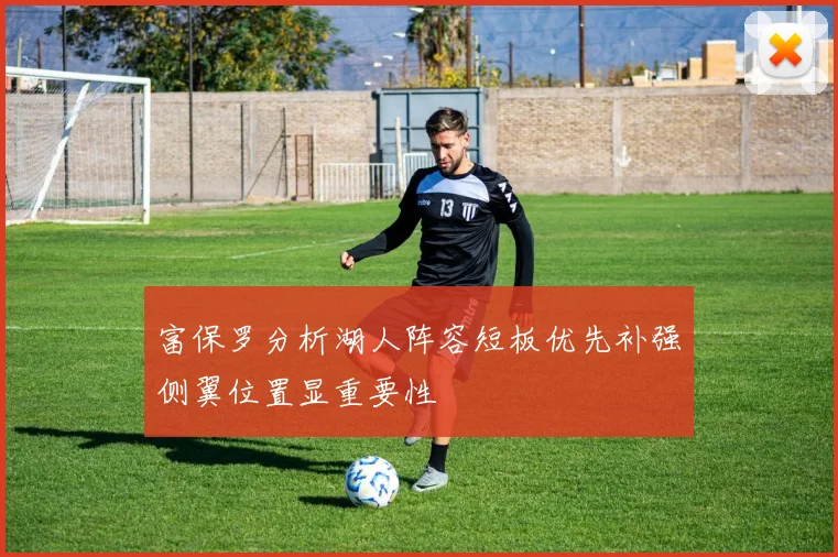富保罗分析湖人阵容短板优先补强侧翼位置显重要性