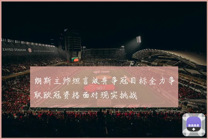 朗斯主帅坦言放弃争冠目标全力争取欧冠资格面对现实挑战