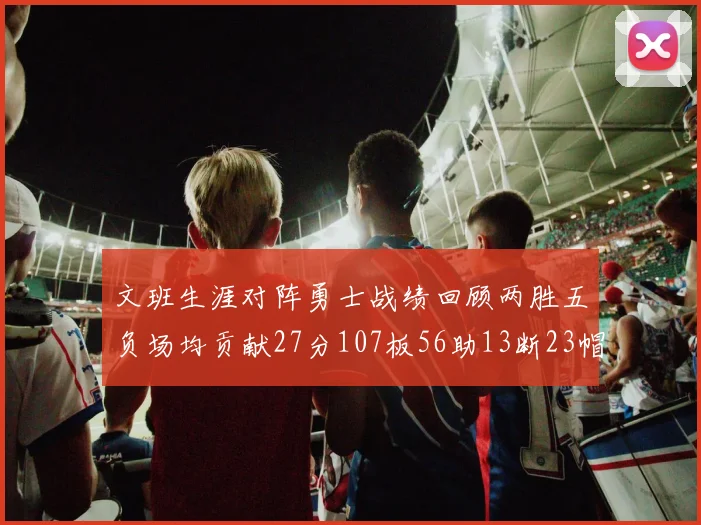 文班生涯对阵勇士战绩回顾两胜五负场均贡献27分107板56助13断23帽